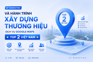 BT MARKETING Và Hành Trình Xây Dựng Thương Hiệu Dịch Vụ Google Maps Top 2 Việt Nam
